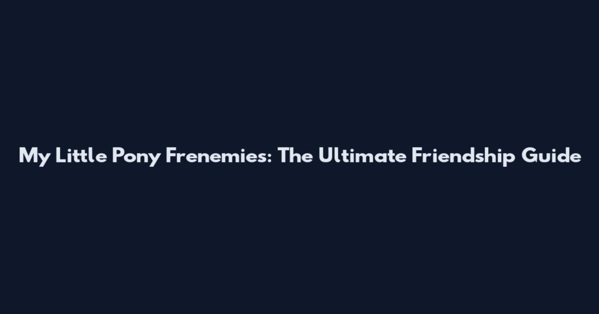 My Little Pony Frenemies: The Ultimate Friendship Guide