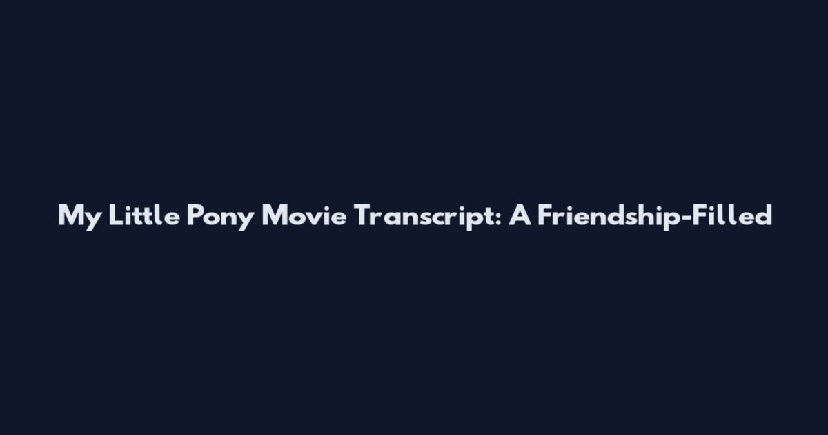 My Little Pony Movie Transcript: A Friendship-Filled