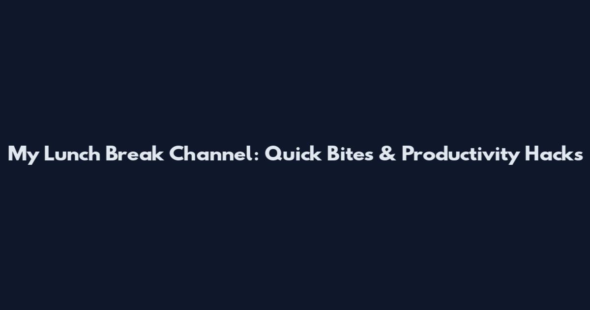 My Lunch Break Channel: Quick Bites & Productivity Hacks