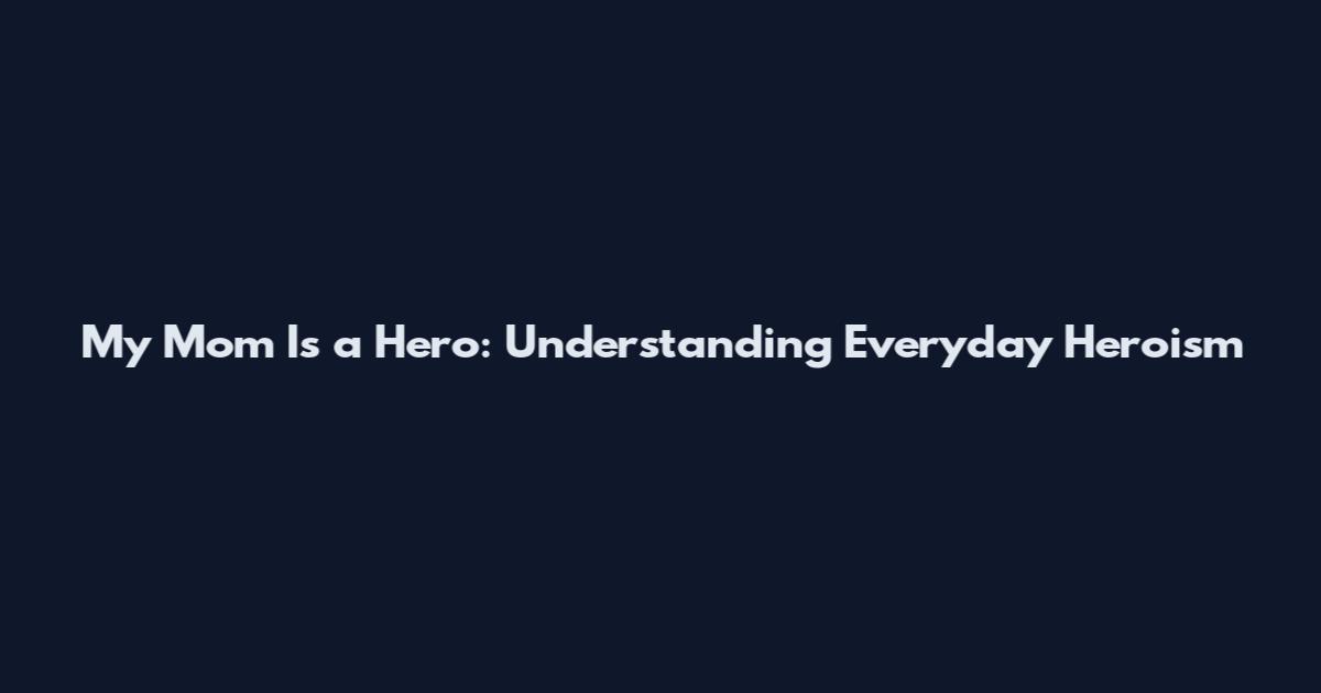 My Mom Is a Hero: Understanding Everyday Heroism