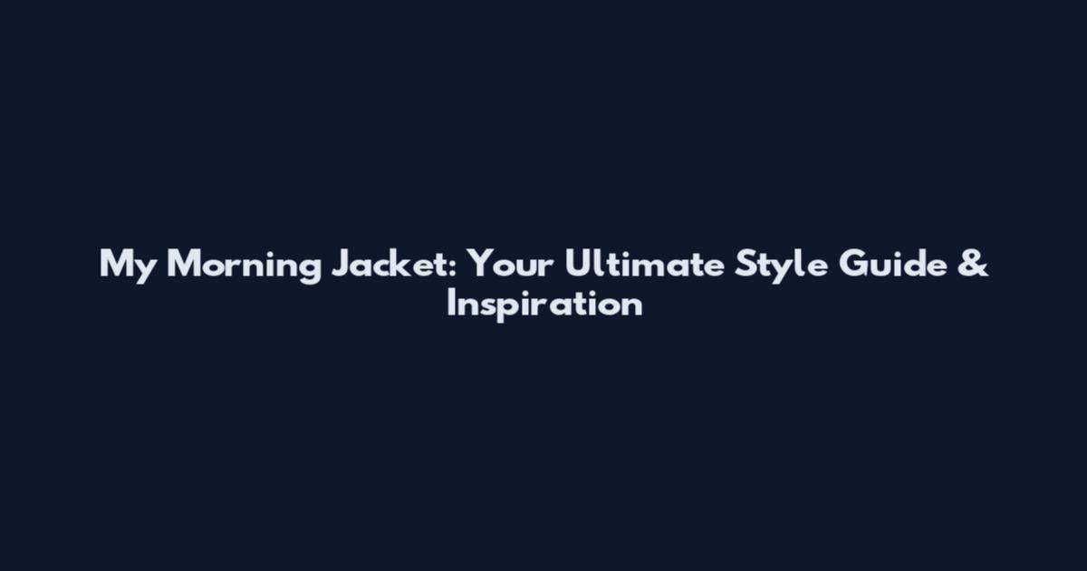 My Morning Jacket: Your Ultimate Style Guide & Inspiration