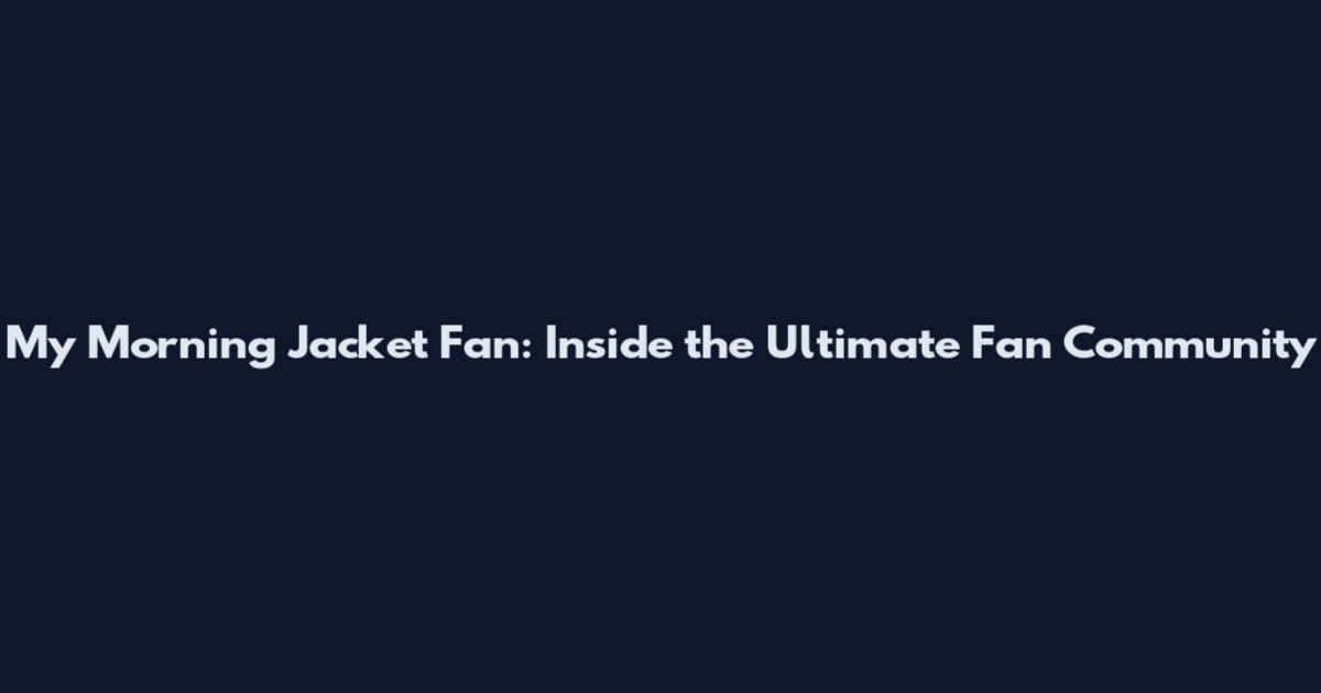 My Morning Jacket Fan: Inside the Ultimate Fan Community