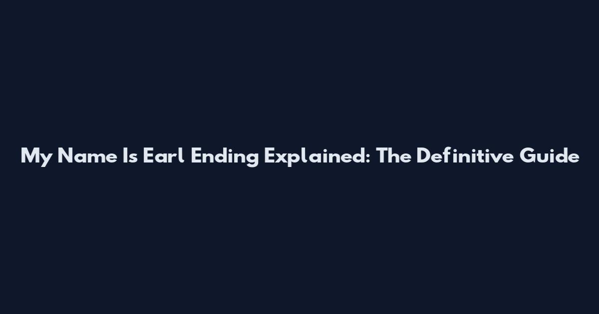 My Name Is Earl Ending Explained: The Definitive Guide