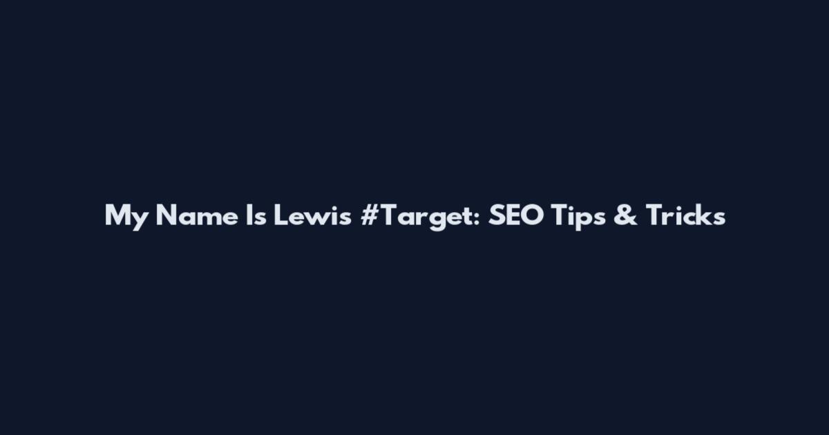 My Name Is Lewis #Target: SEO Tips & Tricks