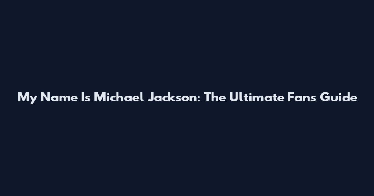 My Name Is Michael Jackson: The Ultimate Fan's Guide