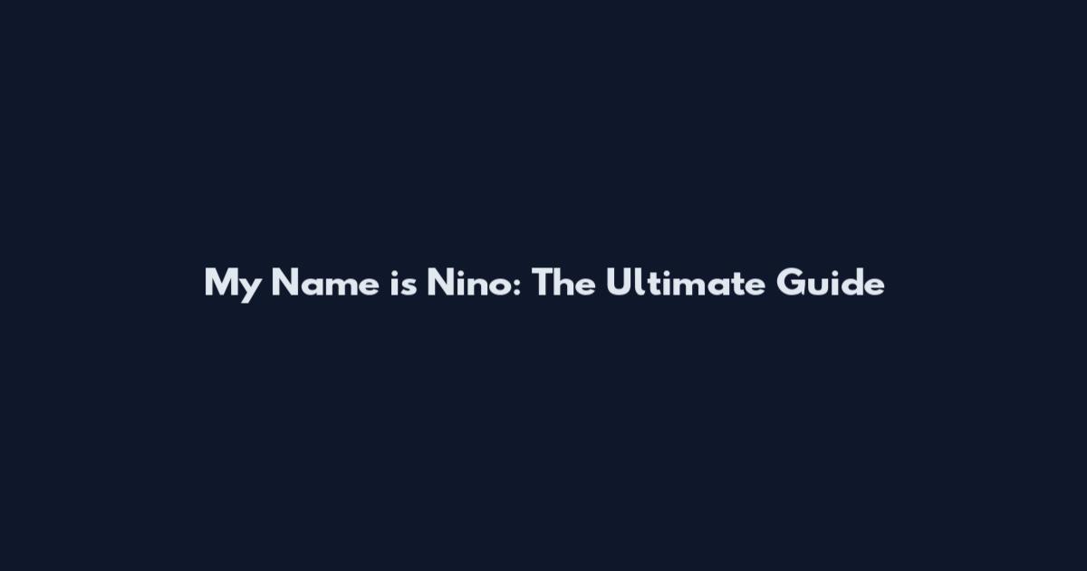 My Name is Nino: The Ultimate Guide