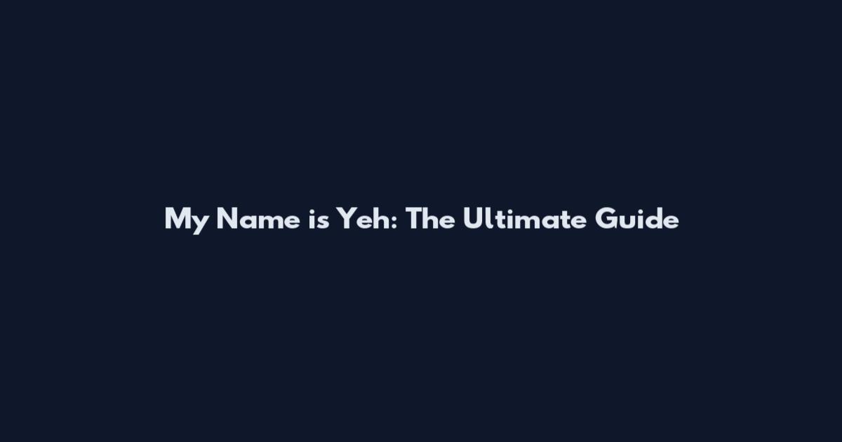 My Name is Yeh: The Ultimate Guide