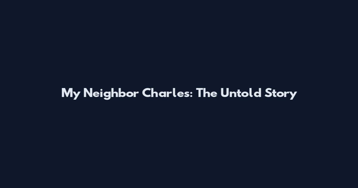 My Neighbor Charles: The Untold Story