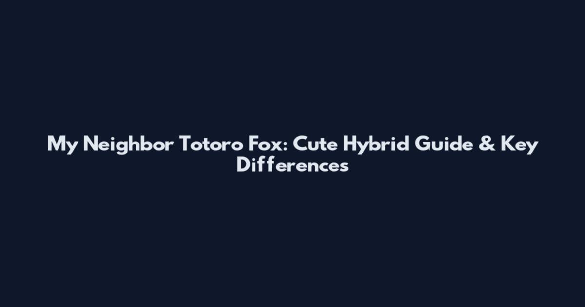 My Neighbor Totoro Fox: Cute Hybrid Guide & Key Differences