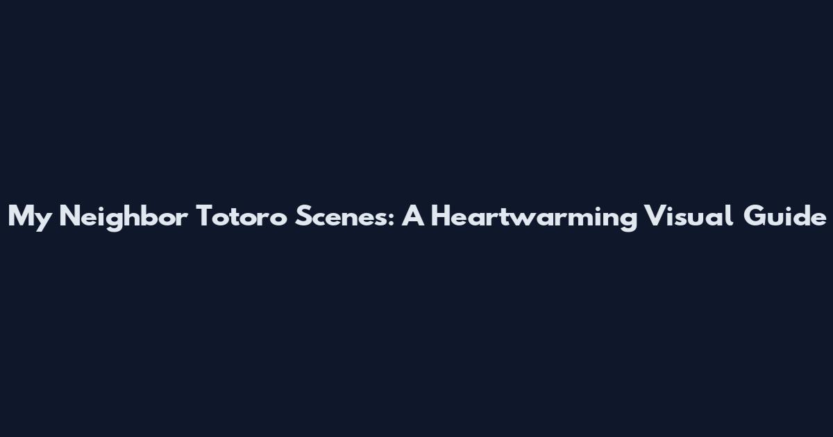 My Neighbor Totoro Scenes: A Heartwarming Visual Guide