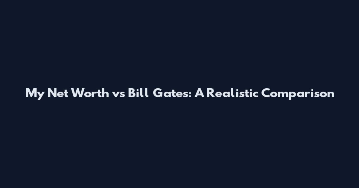 My Net Worth vs Bill Gates: A Realistic Comparison