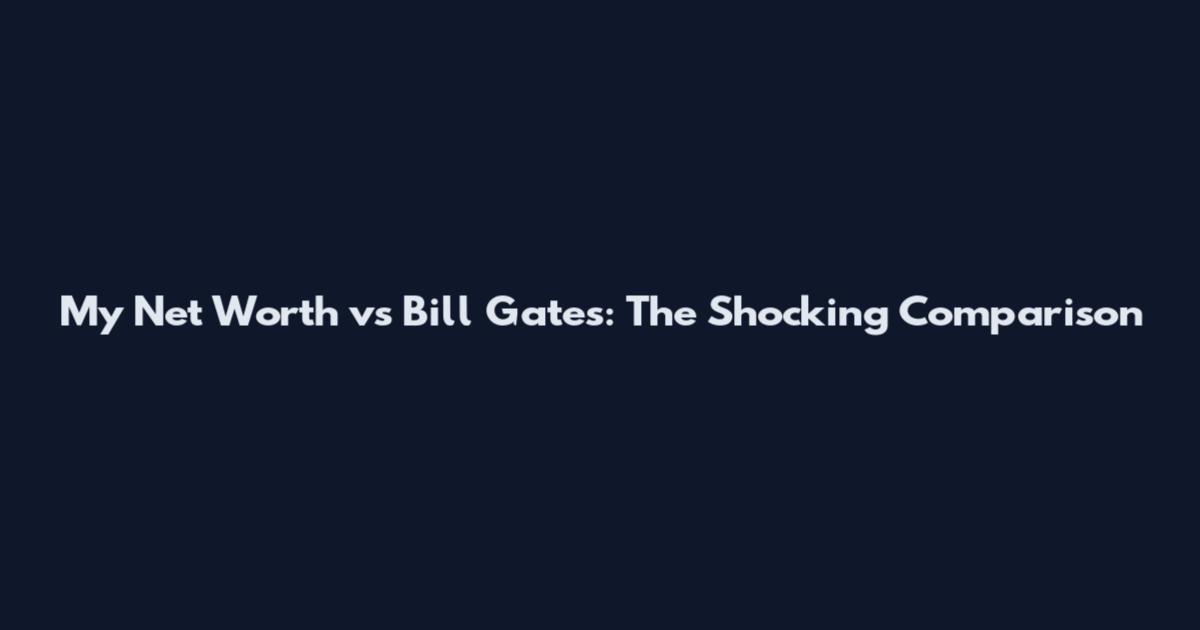 My Net Worth vs Bill Gates: The Shocking Comparison