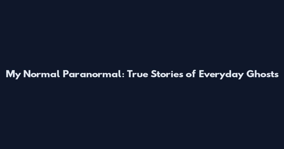My Normal Paranormal: True Stories of Everyday Ghosts