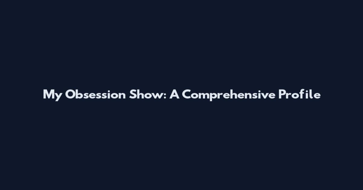 My Obsession Show: A Comprehensive Profile