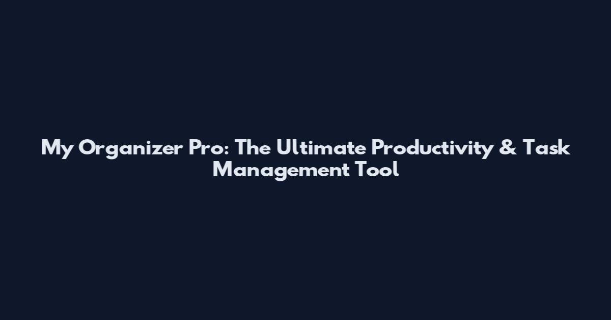 My Organizer Pro: The Ultimate Productivity & Task Management Tool