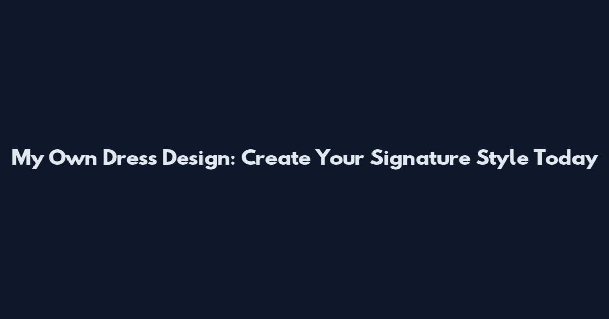 My Own Dress Design: Create Your Signature Style Today