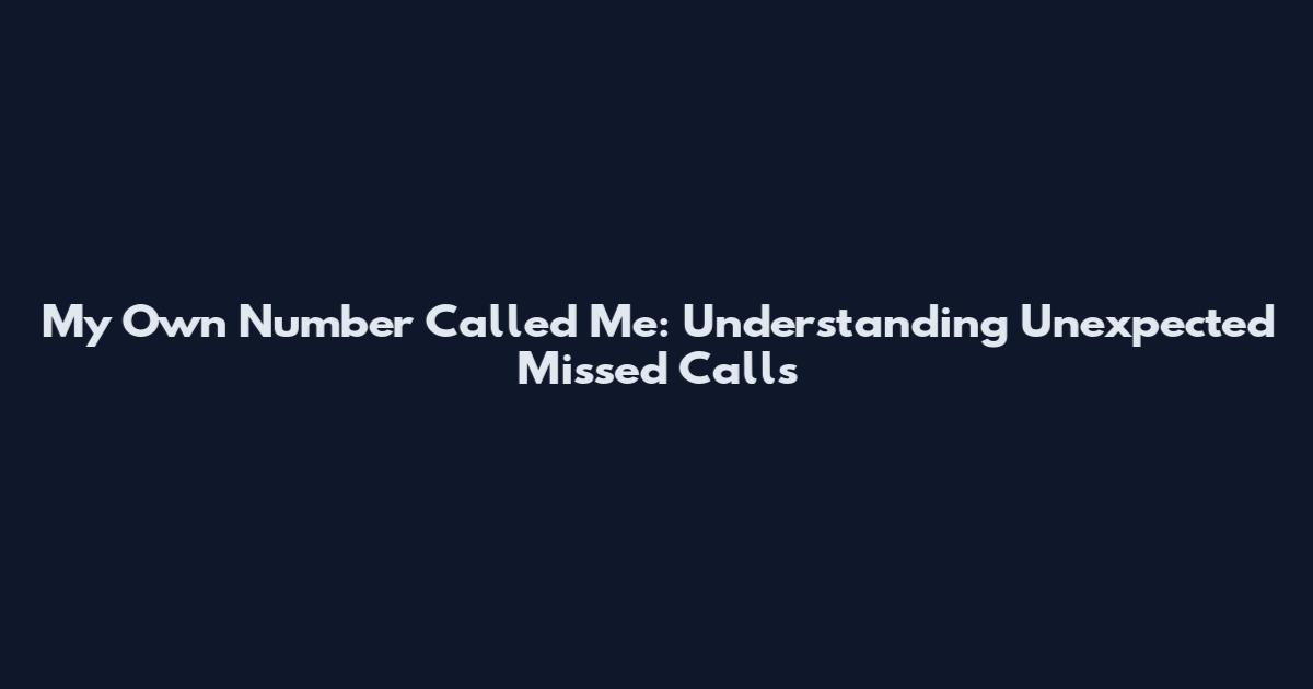 My Own Number Called Me: Understanding Unexpected Missed Calls