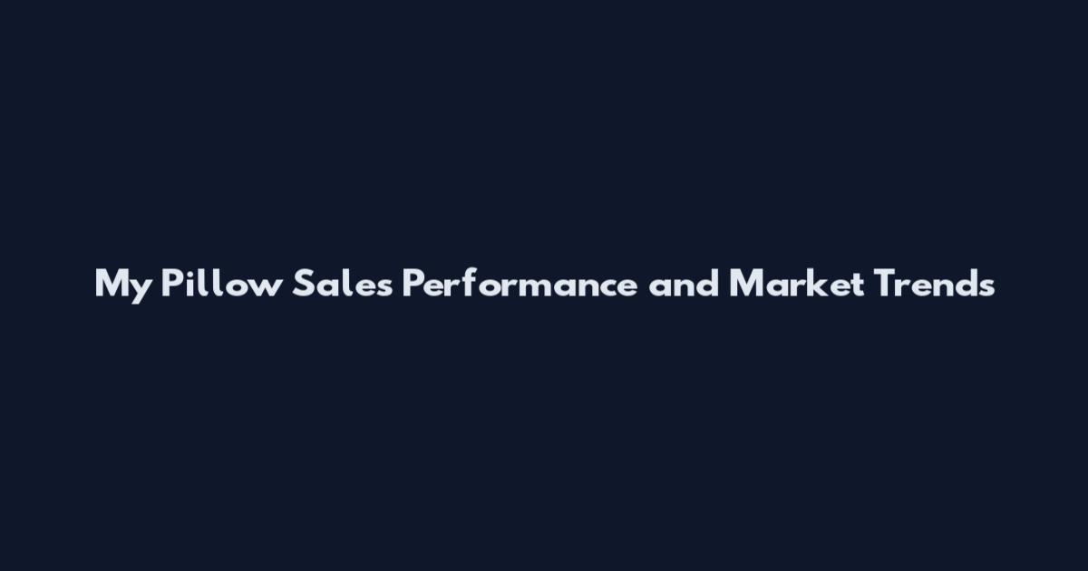 My Pillow Sales Performance and Market Trends