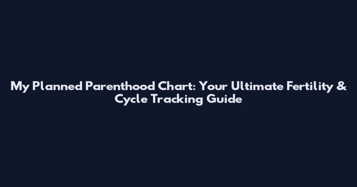 My Planned Parenthood Chart: Your Ultimate Fertility & Cycle Tracking Guide