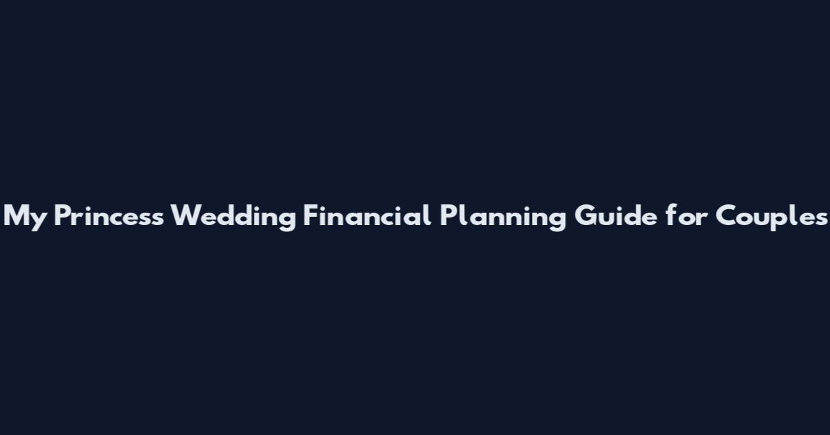 My Princess Wedding Financial Planning Guide for Couples