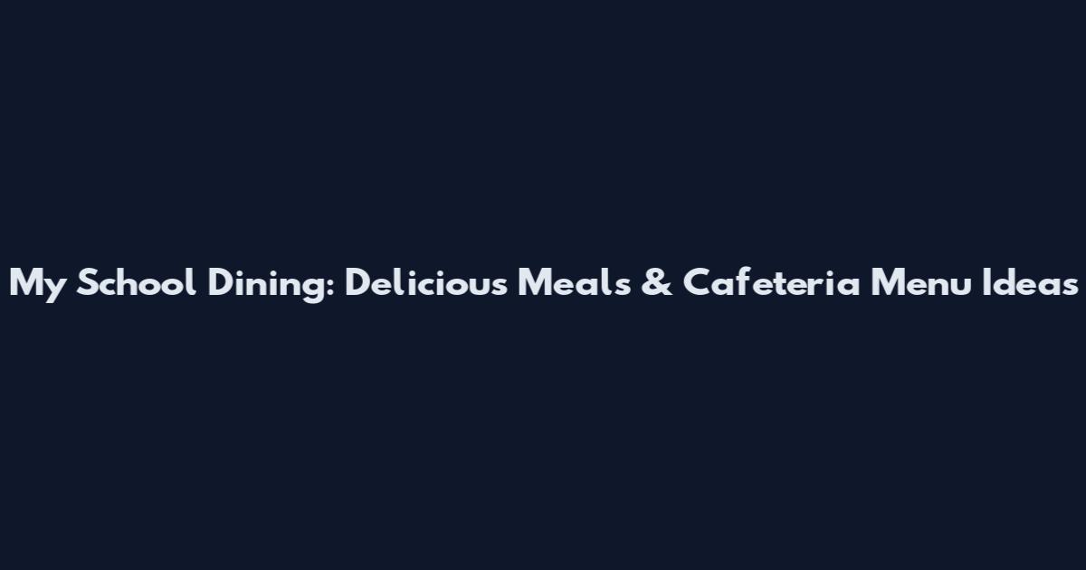 My School Dining: Delicious Meals & Cafeteria Menu Ideas