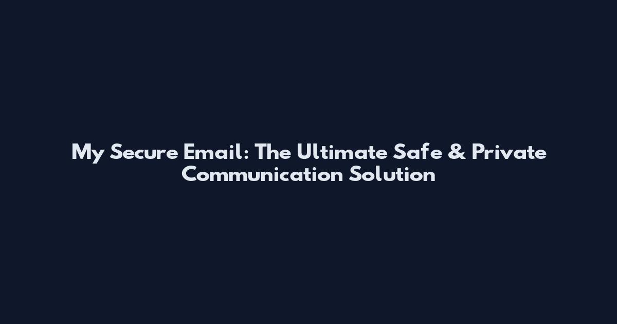 My Secure Email: The Ultimate Safe & Private Communication Solution