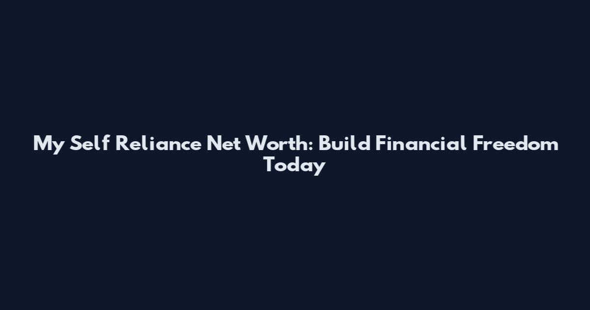 My Self Reliance Net Worth: Build Financial Freedom Today