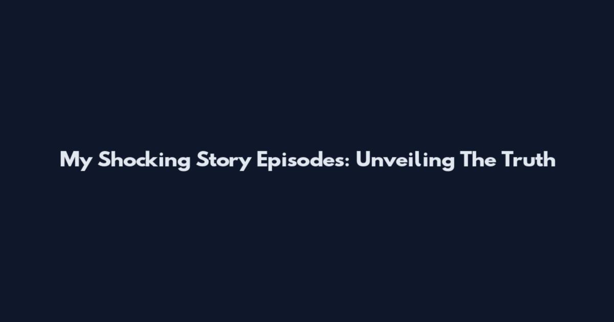 My Shocking Story Episodes: Unveiling The Truth