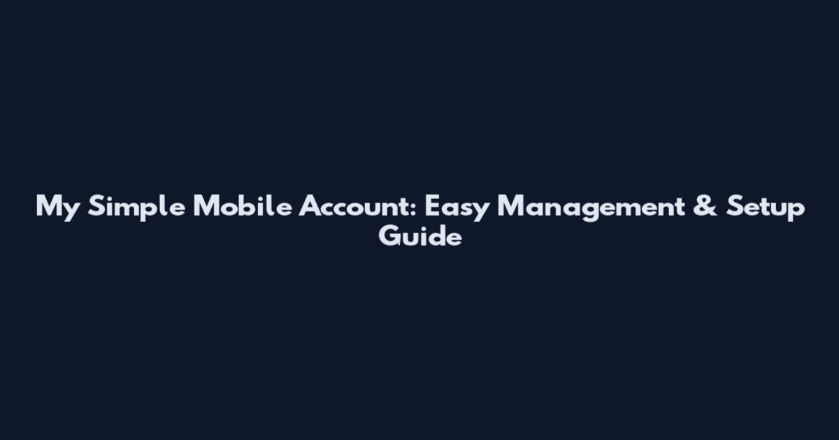 My Simple Mobile Account: Easy Management & Setup Guide