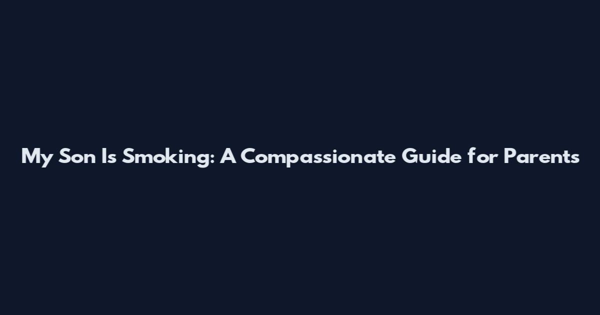 My Son Is Smoking: A Compassionate Guide for Parents