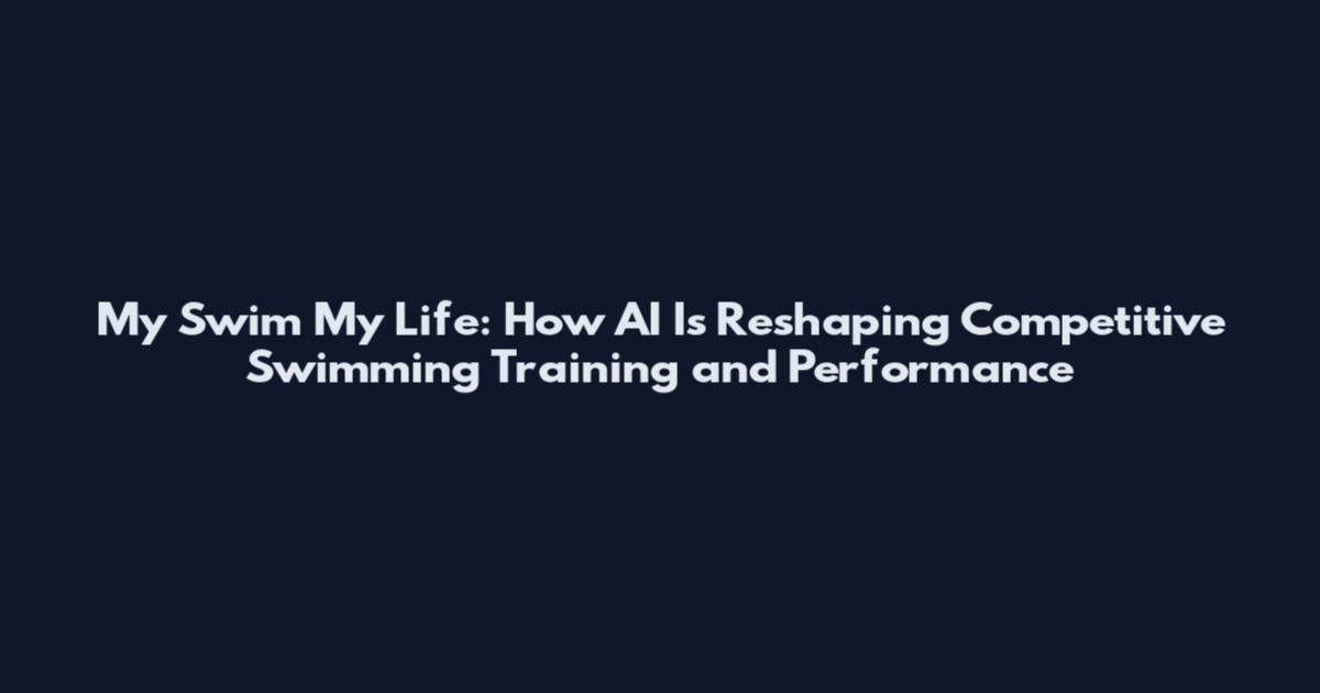 My Swim My Life: How AI Is Reshaping Competitive Swimming Training and Performance