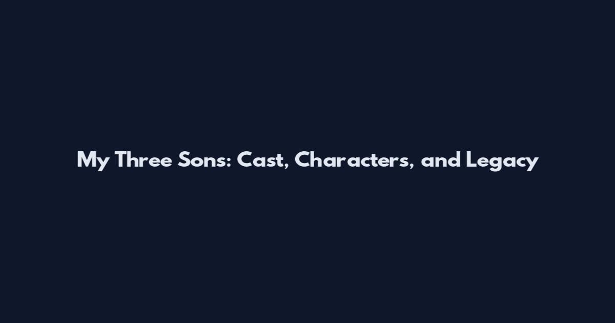 My Three Sons: Cast, Characters, and Legacy