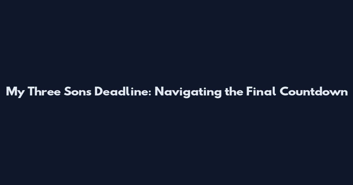 My Three Sons Deadline: Navigating the Final Countdown
