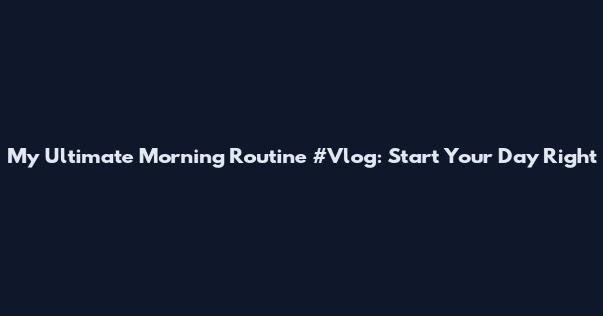 My Ultimate Morning Routine #Vlog: Start Your Day Right