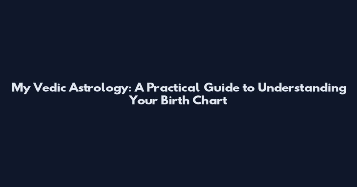 My Vedic Astrology: A Practical Guide to Understanding Your Birth Chart