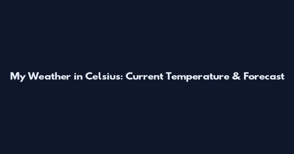 My Weather in Celsius: Current Temperature & Forecast