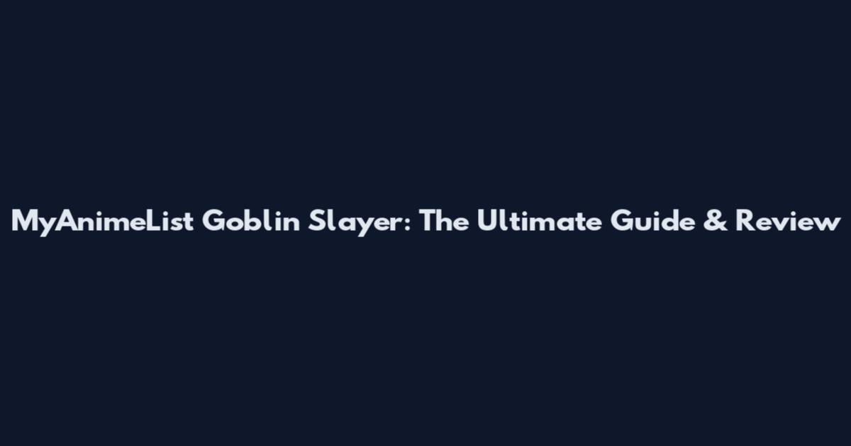 MyAnimeList Goblin Slayer: The Ultimate Guide & Review