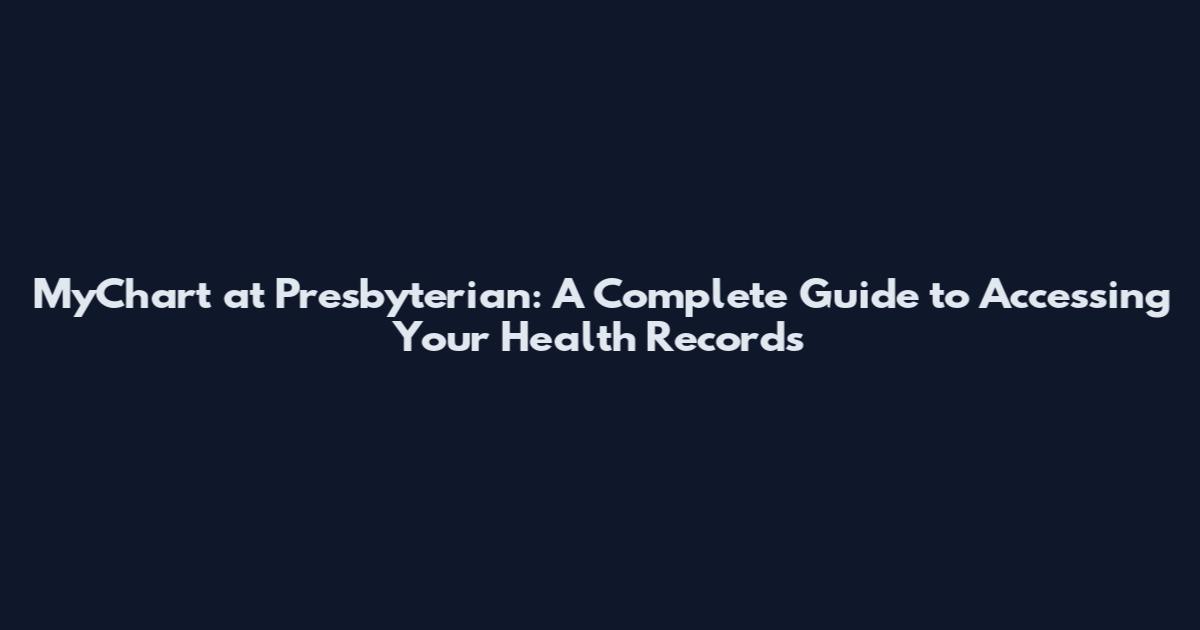 MyChart at Presbyterian: A Complete Guide to Accessing Your Health Records