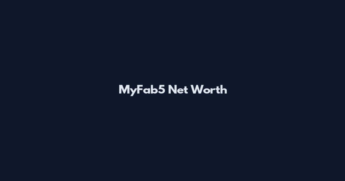 MyFab5 Net Worth