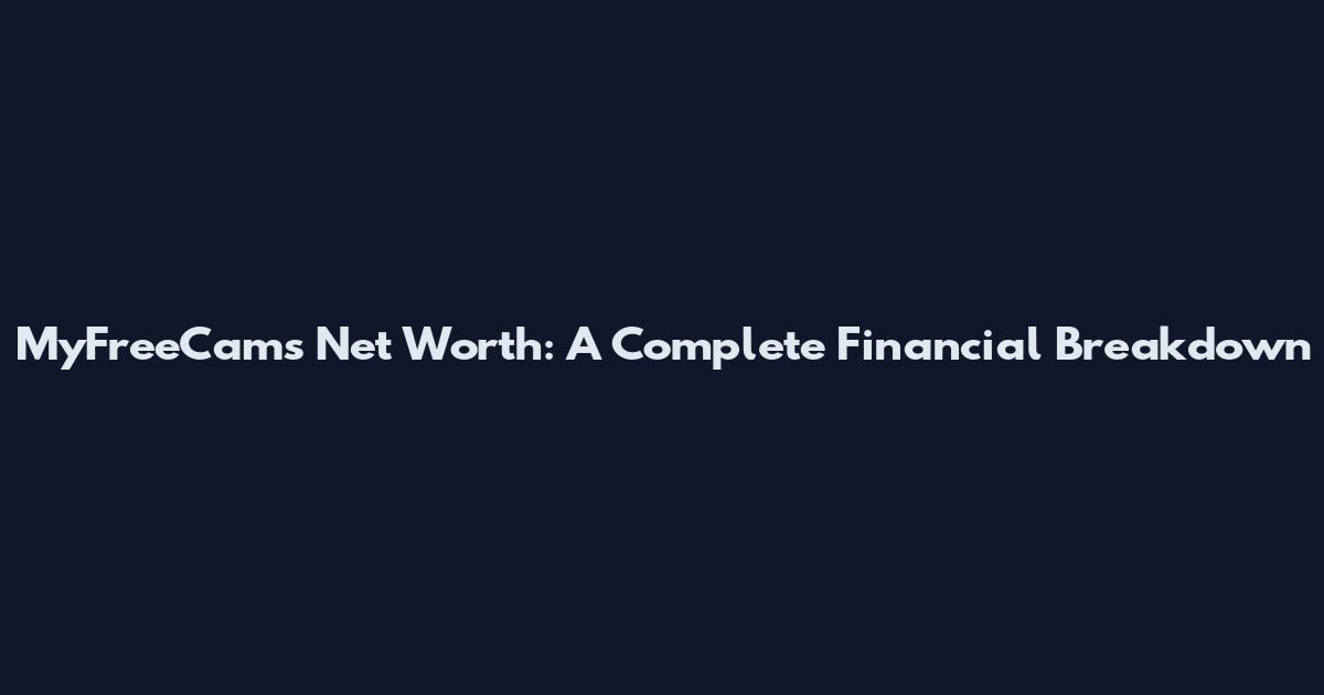 MyFreeCams Net Worth: A Complete Financial Breakdown