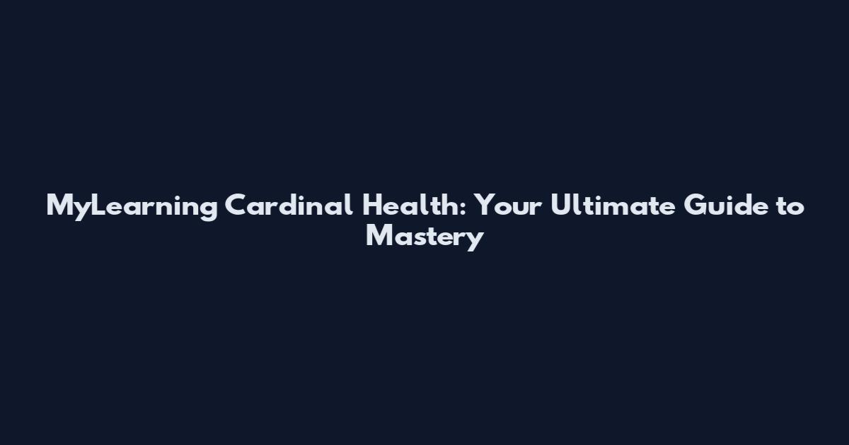 MyLearning Cardinal Health: Your Ultimate Guide to Mastery