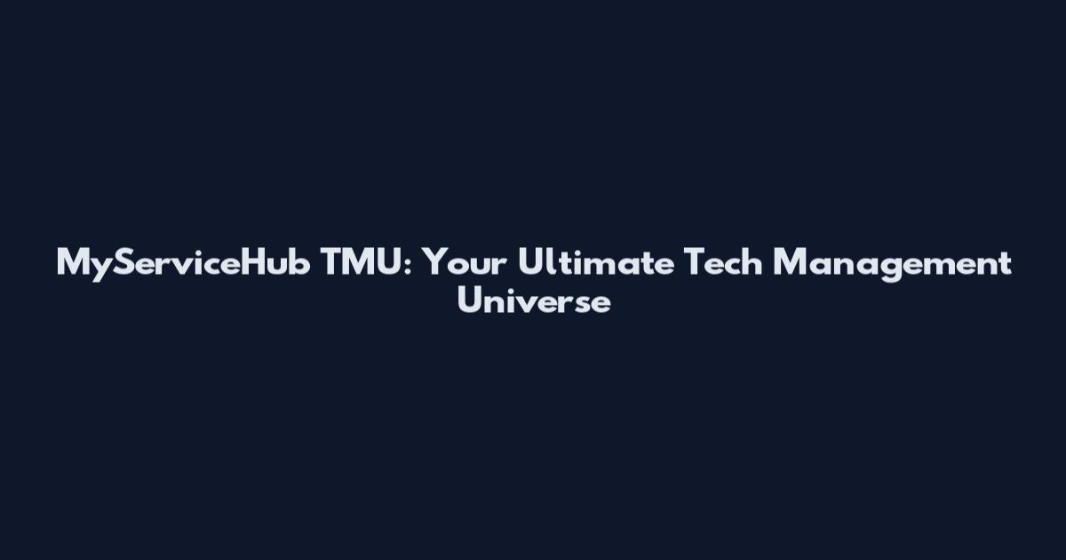MyServiceHub TMU: Your Ultimate Tech Management Universe