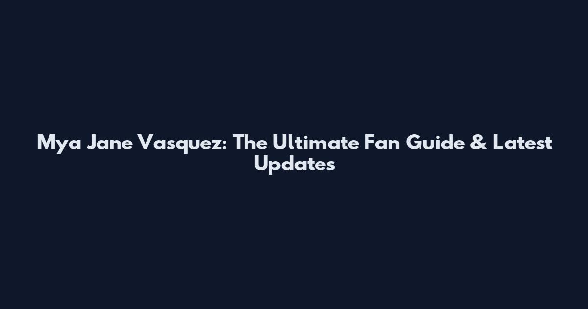 Mya Jane Vasquez: The Ultimate Fan Guide & Latest Updates