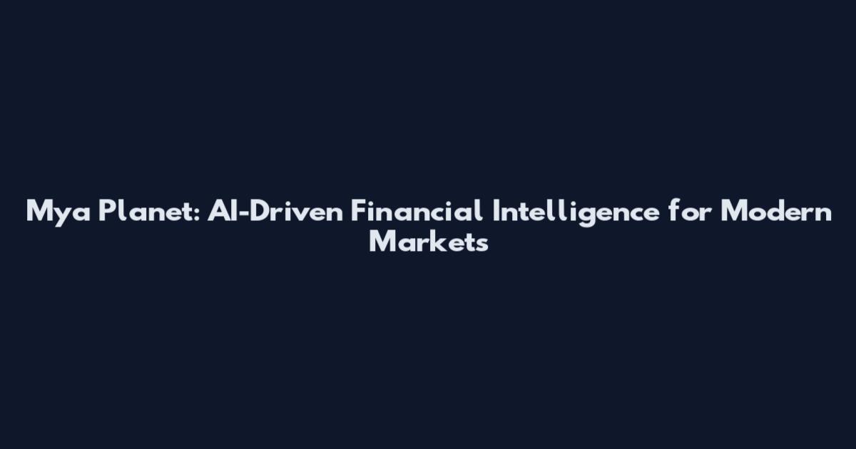 Mya Planet: AI-Driven Financial Intelligence for Modern Markets
