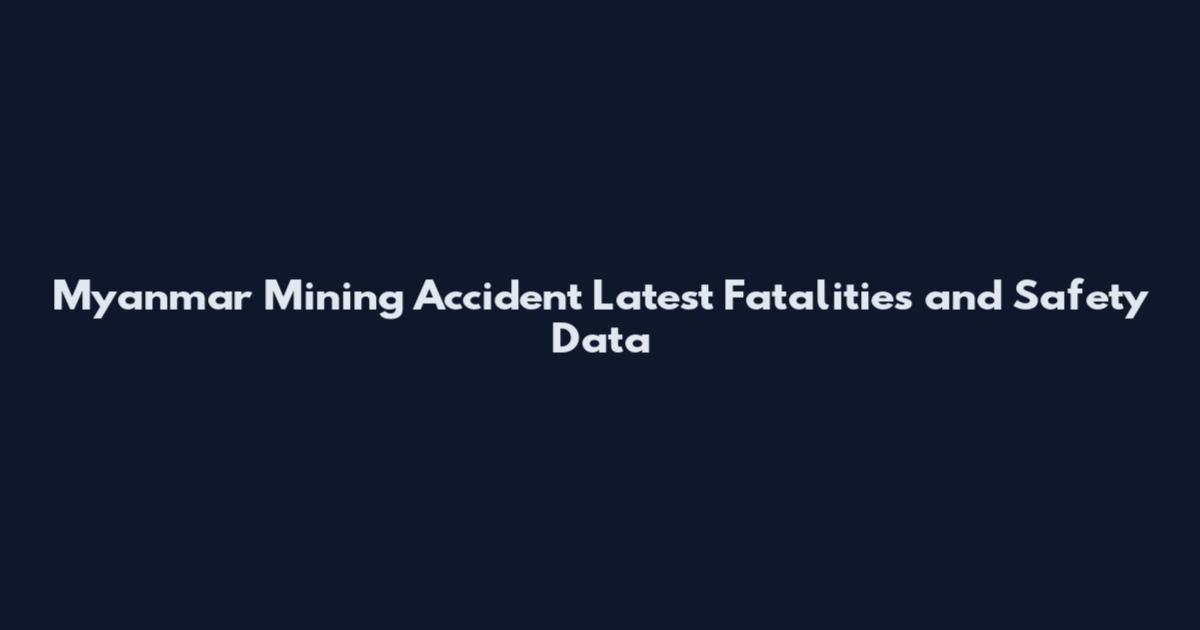 Myanmar Mining Accident Latest Fatalities and Safety Data