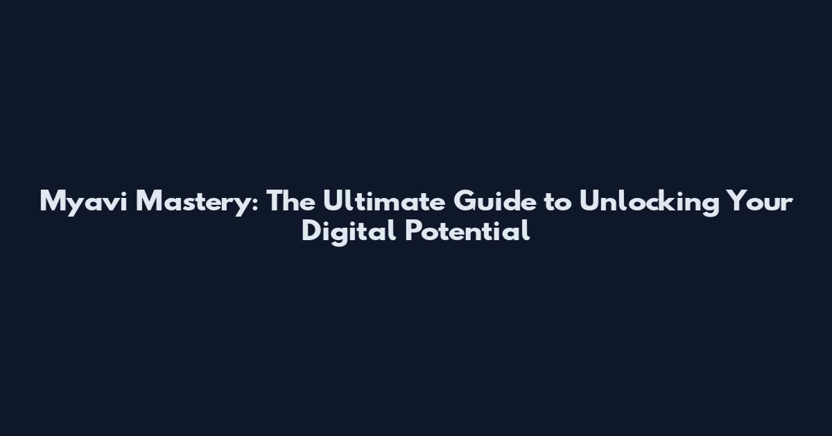 Myavi Mastery: The Ultimate Guide to Unlocking Your Digital Potential