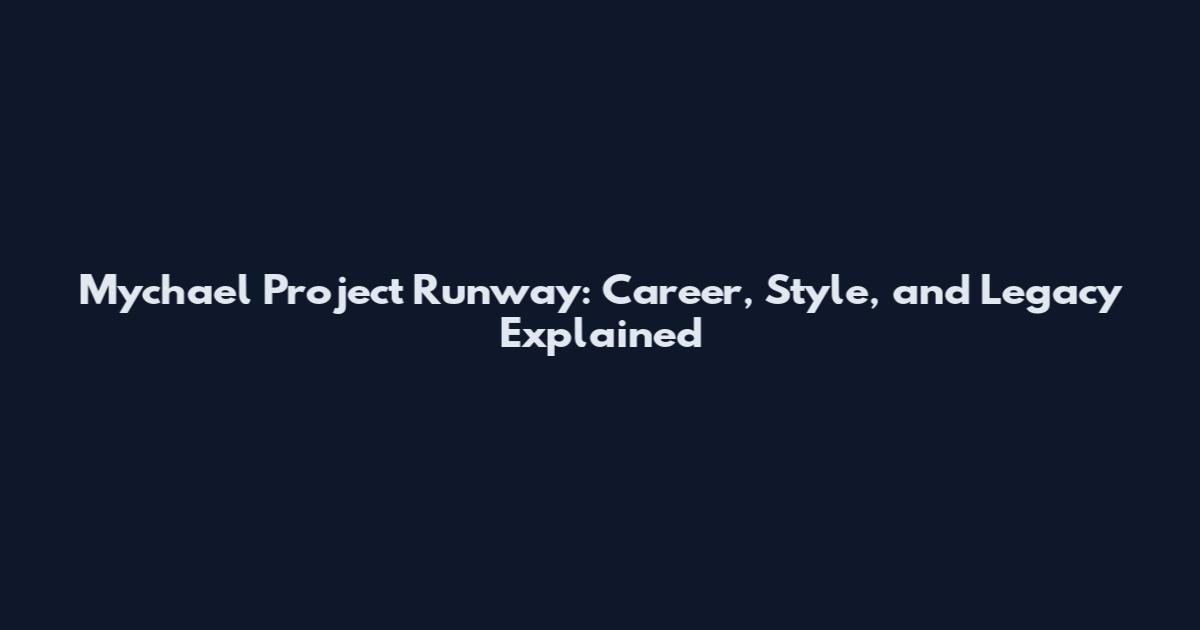 Mychael Project Runway: Career, Style, and Legacy Explained