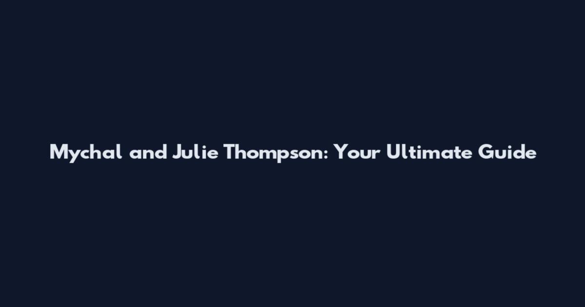 Mychal and Julie Thompson: Your Ultimate Guide