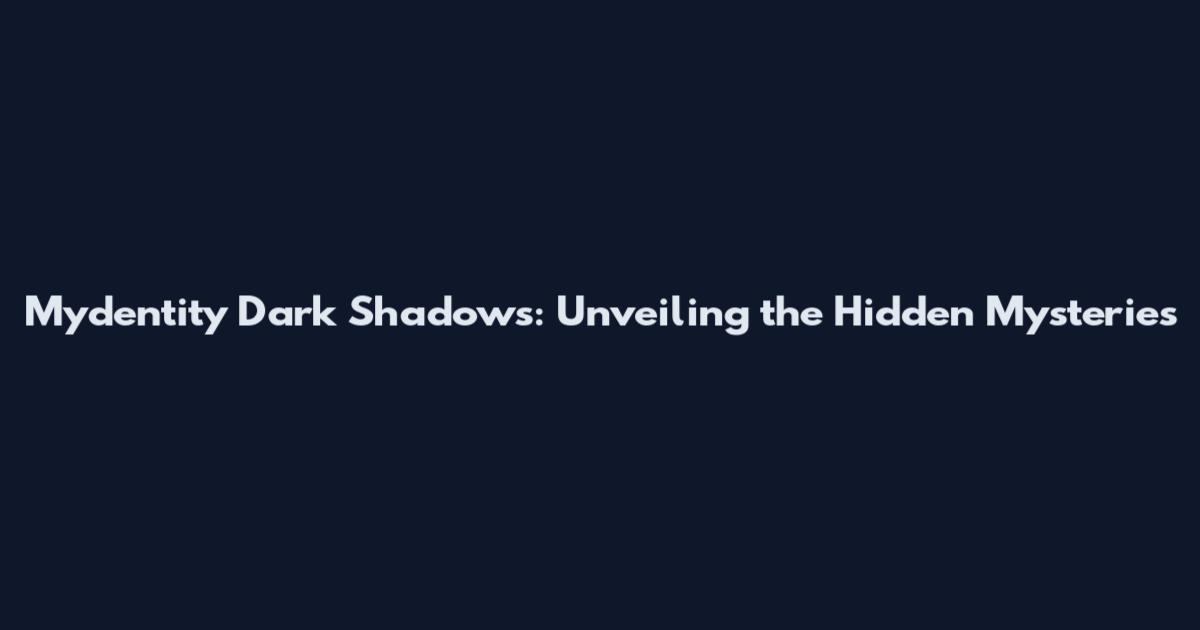 Mydentity Dark Shadows: Unveiling the Hidden Mysteries