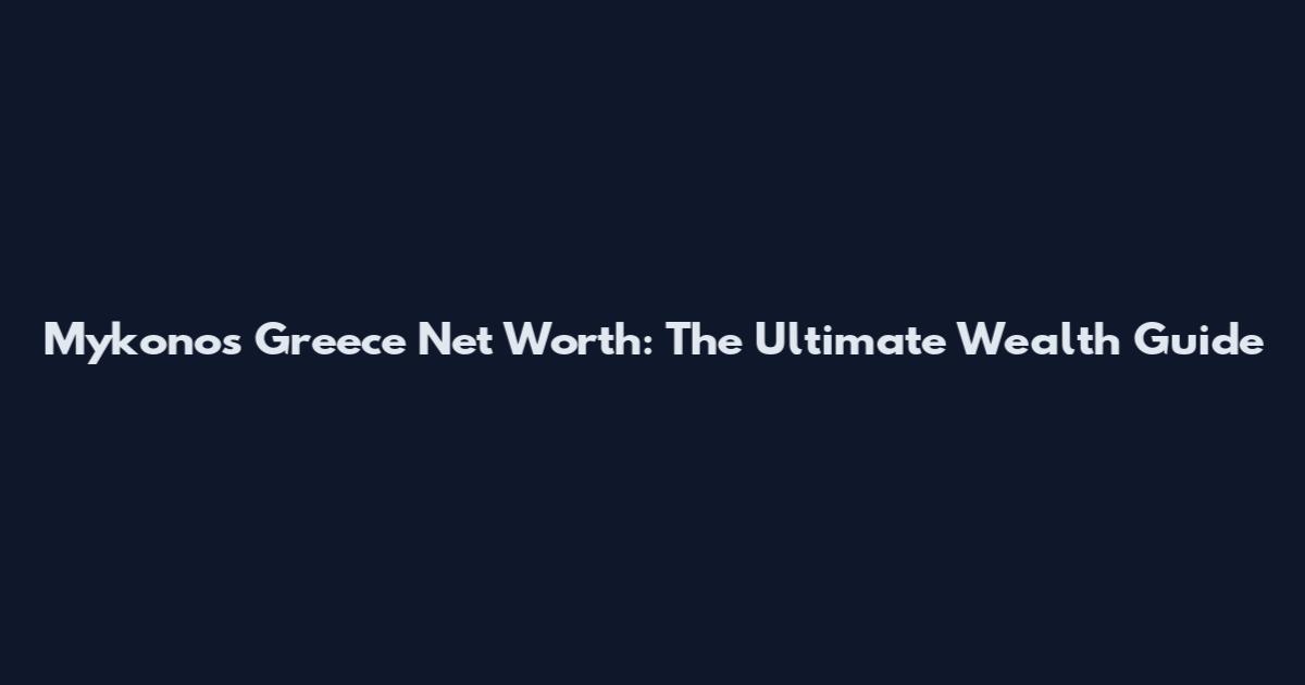 Mykonos Greece Net Worth: The Ultimate Wealth Guide